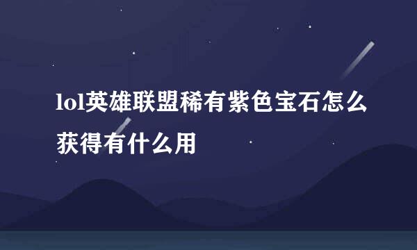 lol英雄联盟稀有紫色宝石怎么获得有什么用