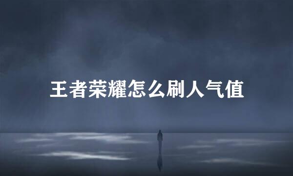 王者荣耀怎么刷人气值