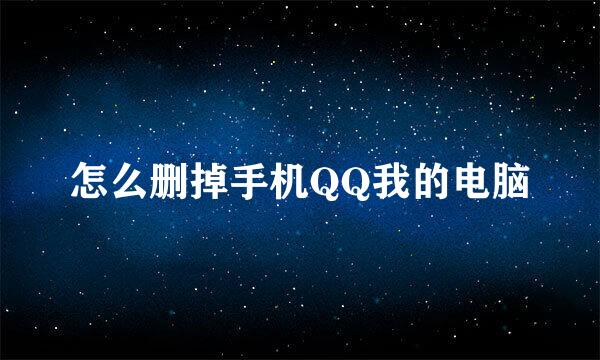怎么删掉手机QQ我的电脑