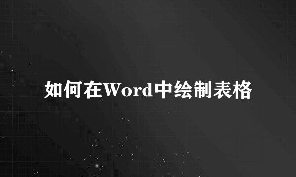 如何在Word中绘制表格