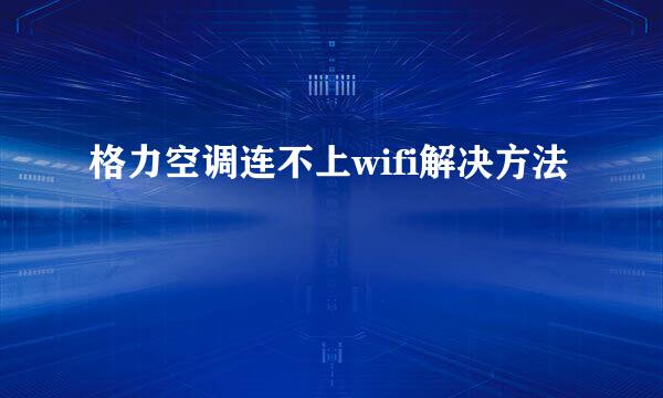 格力空调连不上wifi解决方法