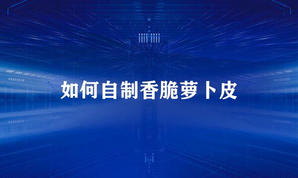 如何自制香脆萝卜皮