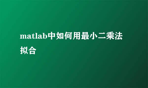 matlab中如何用最小二乘法拟合
