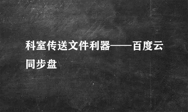 科室传送文件利器——百度云同步盘