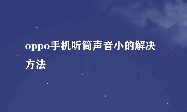 oppo手机听筒声音小的解决方法