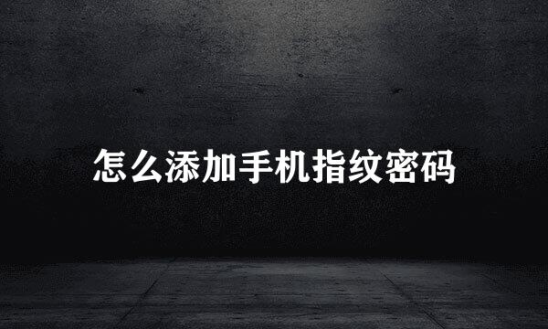 怎么添加手机指纹密码
