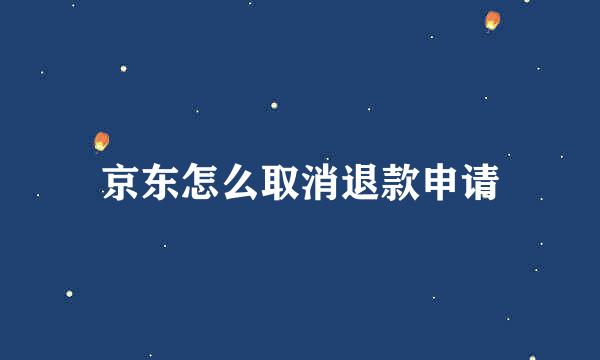 京东怎么取消退款申请