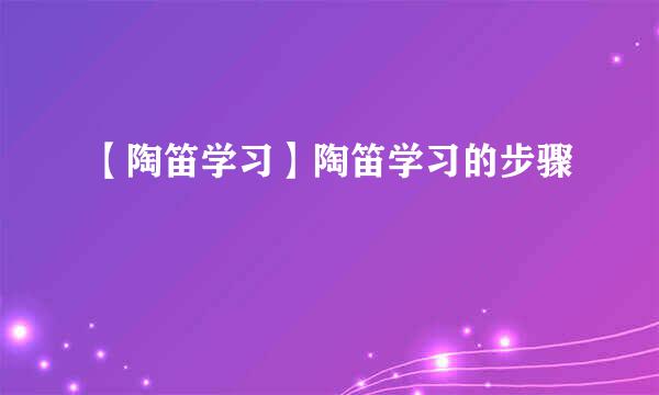 【陶笛学习】陶笛学习的步骤