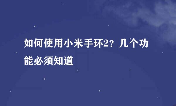 如何使用小米手环2？几个功能必须知道