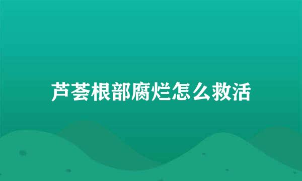 芦荟根部腐烂怎么救活