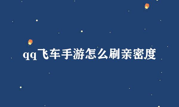 qq飞车手游怎么刷亲密度