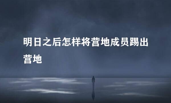 明日之后怎样将营地成员踢出营地