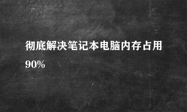 彻底解决笔记本电脑内存占用90%