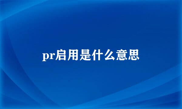 pr启用是什么意思