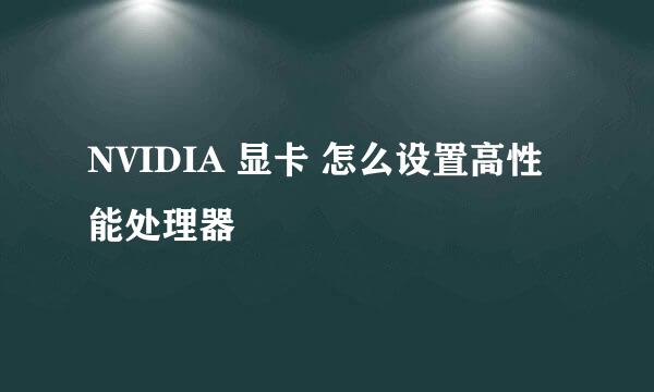 NVIDIA 显卡 怎么设置高性能处理器