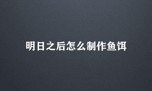 明日之后怎么制作鱼饵