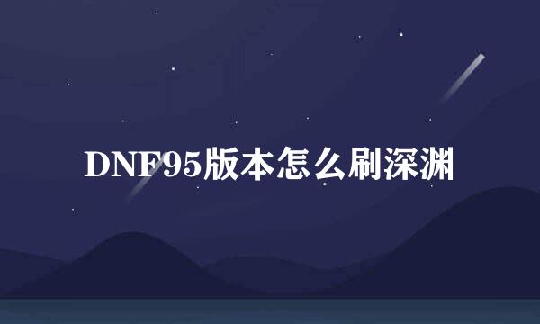 DNF95版本怎么刷深渊