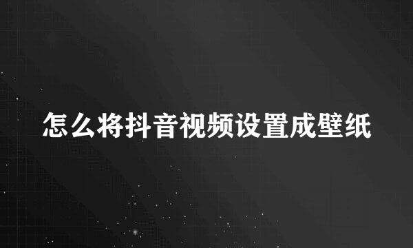 怎么将抖音视频设置成壁纸