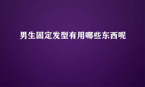 男生固定发型有用哪些东西呢