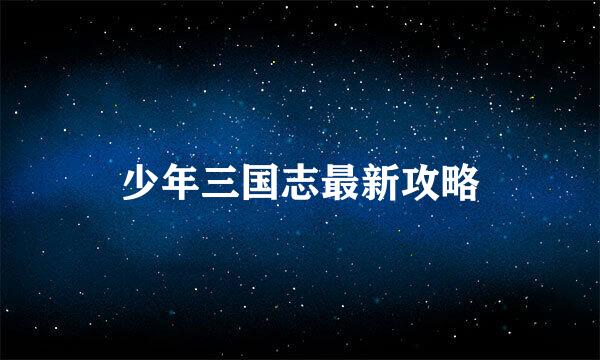 少年三国志最新攻略