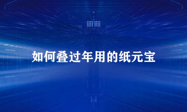 如何叠过年用的纸元宝