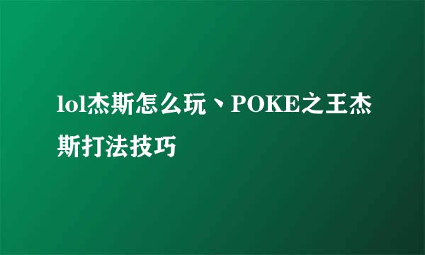 lol杰斯怎么玩丶POKE之王杰斯打法技巧