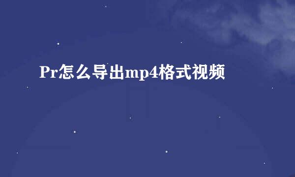 Pr怎么导出mp4格式视频