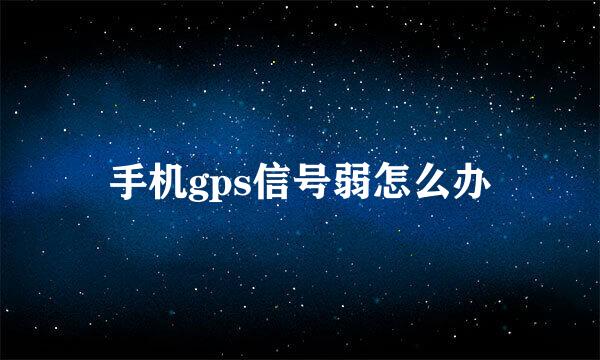 手机gps信号弱怎么办