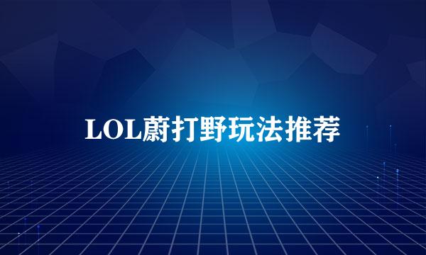 LOL蔚打野玩法推荐