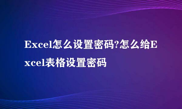 Excel怎么设置密码?怎么给Excel表格设置密码