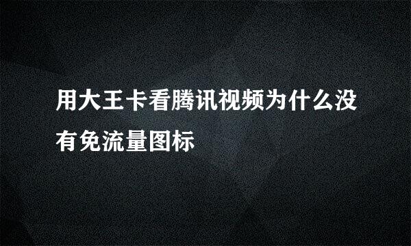 用大王卡看腾讯视频为什么没有免流量图标