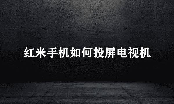 红米手机如何投屏电视机
