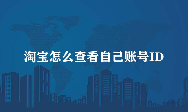 淘宝怎么查看自己账号ID