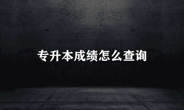 专升本成绩怎么查询
