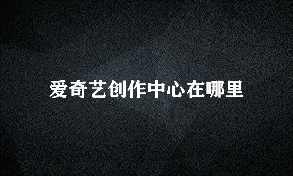 爱奇艺创作中心在哪里