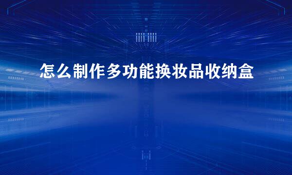 怎么制作多功能换妆品收纳盒