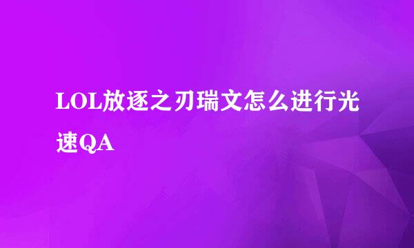 LOL放逐之刃瑞文怎么进行光速QA