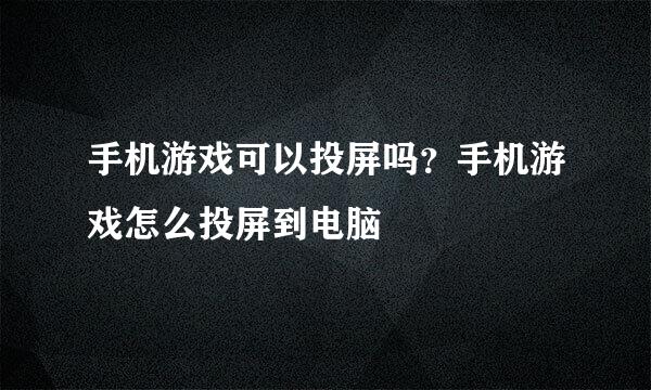 手机游戏可以投屏吗？手机游戏怎么投屏到电脑