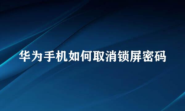 华为手机如何取消锁屏密码