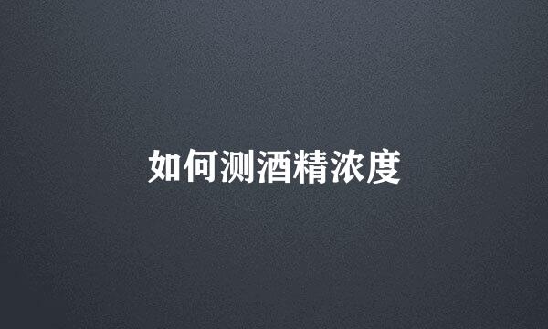 如何测酒精浓度