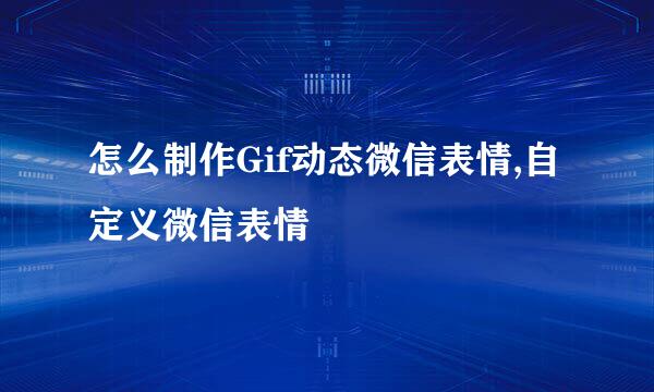 怎么制作Gif动态微信表情,自定义微信表情