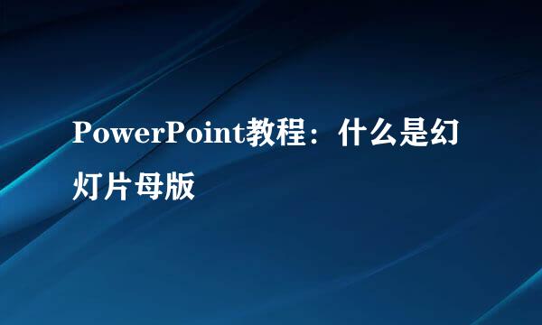 PowerPoint教程：什么是幻灯片母版