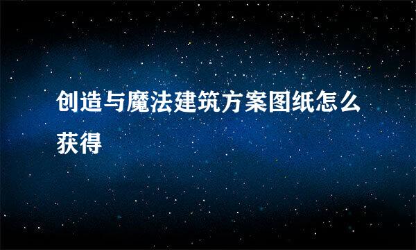 创造与魔法建筑方案图纸怎么获得