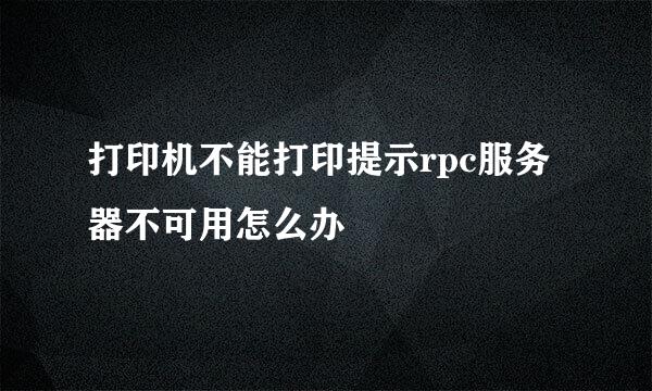 打印机不能打印提示rpc服务器不可用怎么办
