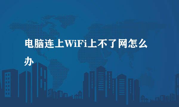电脑连上WiFi上不了网怎么办