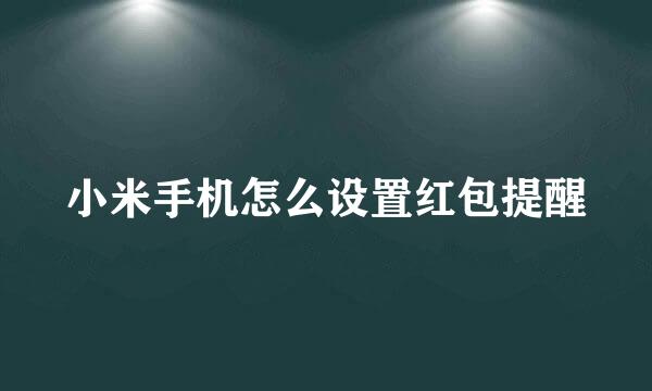 小米手机怎么设置红包提醒