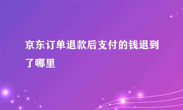京东订单退款后支付的钱退到了哪里