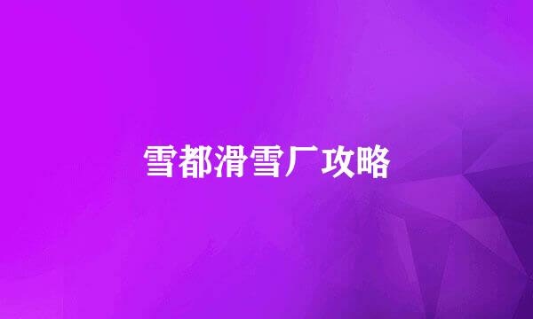 雪都滑雪厂攻略