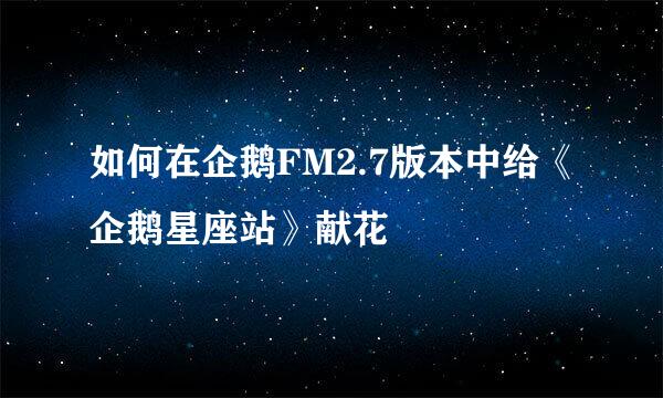 如何在企鹅FM2.7版本中给《企鹅星座站》献花