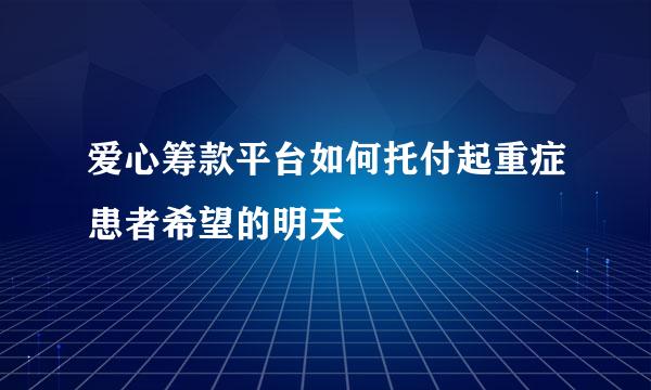 爱心筹款平台如何托付起重症患者希望的明天